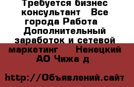 Требуется бизнес-консультант - Все города Работа » Дополнительный заработок и сетевой маркетинг   . Ненецкий АО,Чижа д.